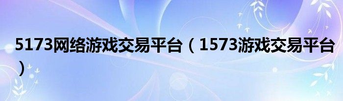 5173网络游戏交易平台（1573游戏交易平台）