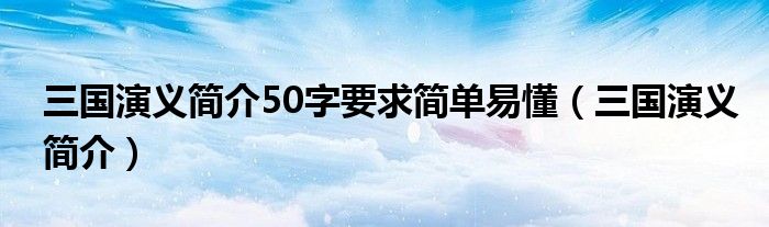 三国演义简介50字要求简单易懂（三国演义简介）