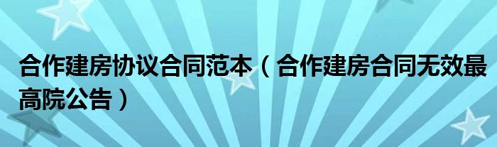 合作建房协议合同范本（合作建房合同无效最高院公告）