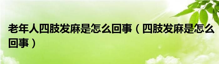 老年人四肢发麻是怎么回事（四肢发麻是怎么回事）