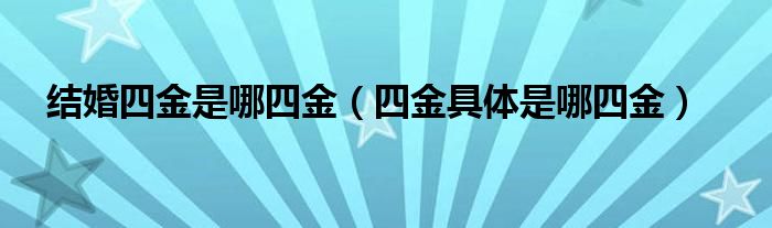 结婚四金是哪四金（四金具体是哪四金）