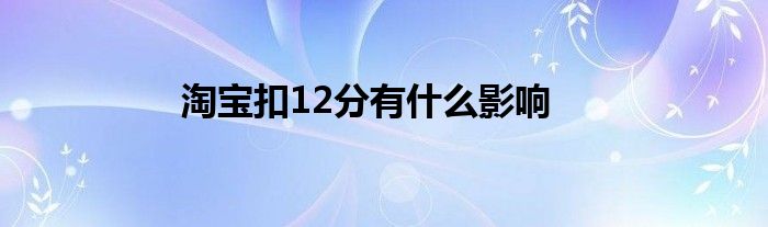 淘宝扣12分有什么影响