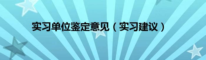 实习单位鉴定意见（实习建议）