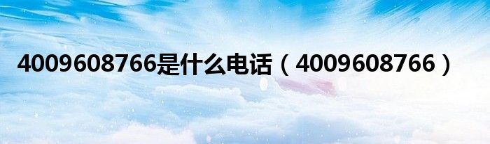 4009608766是什么电话（4009608766）