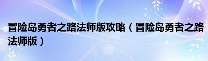 冒险岛勇者之路法师版攻略（冒险岛勇者之路法师版）