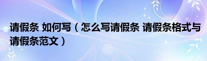 请假条 如何写（怎么写请假条 请假条格式与请假条范文）