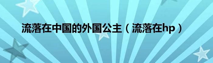 流落在中国的外国公主（流落在hp）