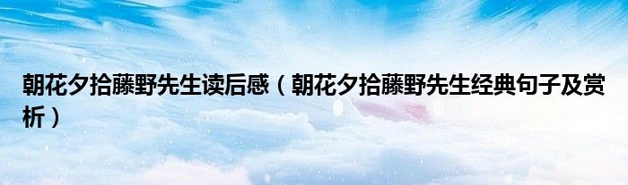 朝花夕拾藤野先生读后感（朝花夕拾藤野先生经典句子及赏析）