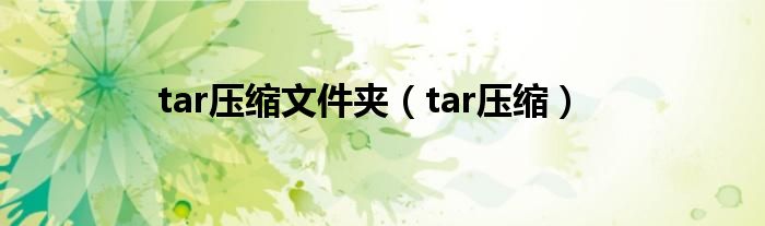 tar压缩文件夹（tar压缩）