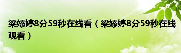 梁婖婷8分59秒在线看（梁婖婷8分59秒在线观看）