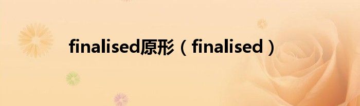 finalised原形（finalised）