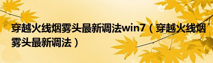 穿越火线烟雾头最新调法win7（穿越火线烟雾头最新调法）