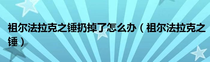 祖尔法拉克之锤扔掉了怎么办（祖尔法拉克之锤）