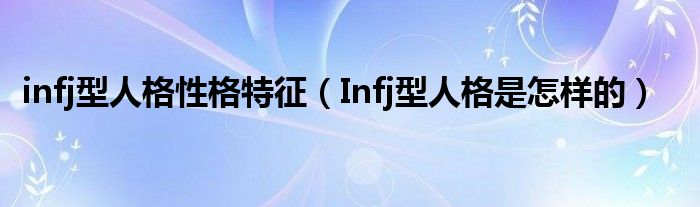 infj型人格性格特征（Infj型人格是怎样的）