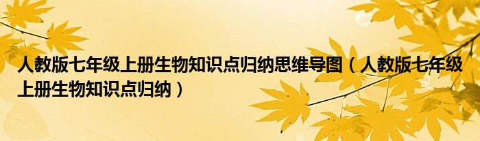 人教版七年级上册生物知识点归纳思维导图（人教版七年级上册生物知识点归纳）