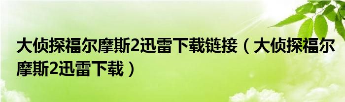 大侦探福尔摩斯2迅雷下载链接（大侦探福尔摩斯2迅雷下载）