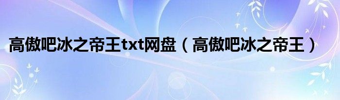 高傲吧冰之帝王txt网盘（高傲吧冰之帝王）