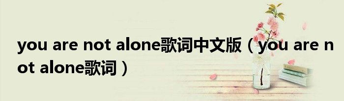 you are not alone歌词中文版（you are not alone歌词）