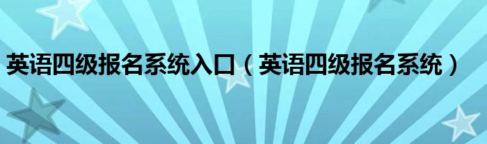 英语四级报名系统入口（英语四级报名系统）