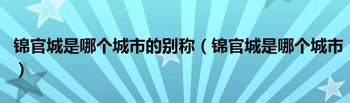 锦官城是哪个城市的别称（锦官城是哪个城市）