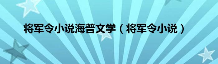 将军令小说海普文学（将军令小说）