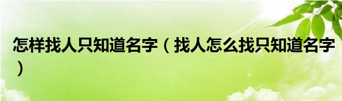 怎样找人只知道名字（找人怎么找只知道名字）