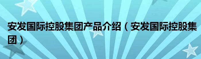 安发国际控股集团产品介绍（安发国际控股集团）