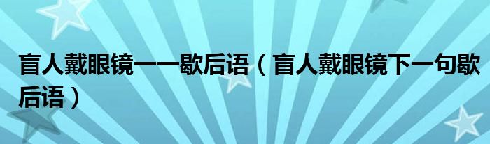 盲人戴眼镜一一歇后语（盲人戴眼镜下一句歇后语）