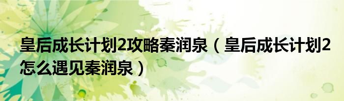 皇后成长计划2攻略秦润泉（皇后成长计划2怎么遇见秦润泉）