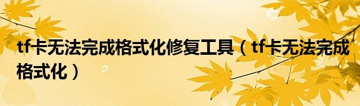 tf卡无法完成格式化修复工具（tf卡无法完成格式化）