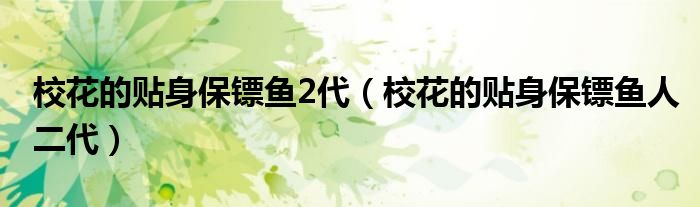 校花的贴身保镖鱼2代（校花的贴身保镖鱼人二代）