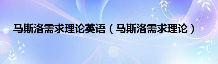 马斯洛需求理论英语（马斯洛需求理论）