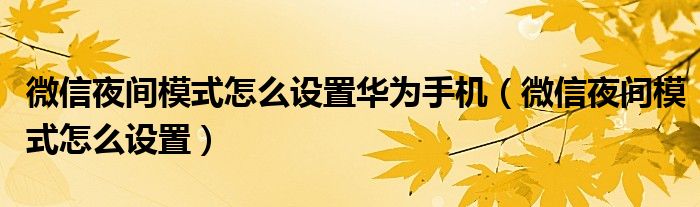 微信夜间模式怎么设置华为手机（微信夜间模式怎么设置）