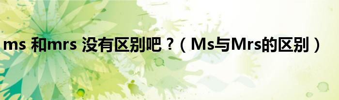 ms 和mrs 没有区别吧 ?（Ms与Mrs的区别）