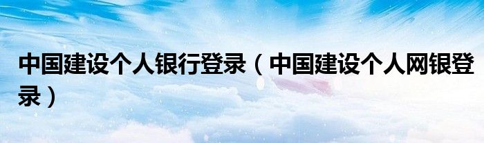 中国建设个人银行登录（中国建设个人网银登录）