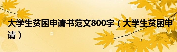 大学生贫困申请书范文800字（大学生贫困申请）