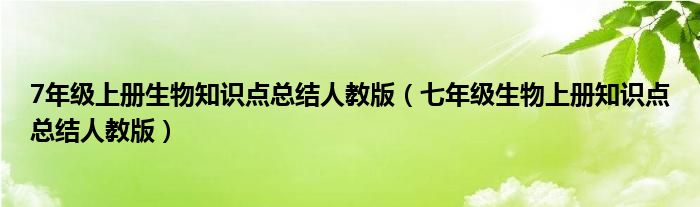 7年级上册生物知识点总结人教版（七年级生物上册知识点总结人教版）