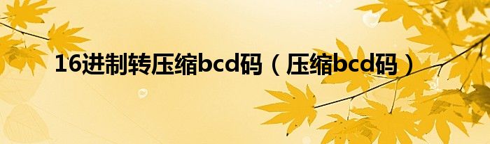 16进制转压缩bcd码（压缩bcd码）