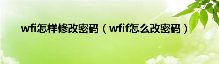 wfi怎样修改密码（wfif怎么改密码）