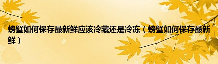 螃蟹如何保存最新鲜应该冷藏还是冷冻（螃蟹如何保存最新鲜）