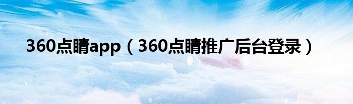 360点睛app（360点睛推广后台登录）