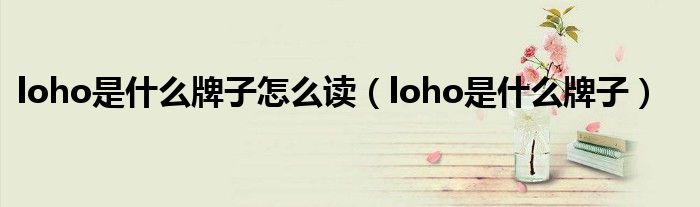 loho是什么牌子怎么读（loho是什么牌子）