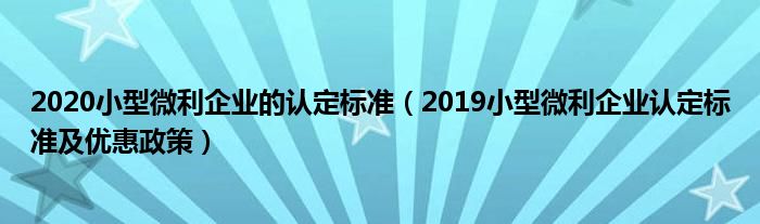 2020小型微利企业的认定标准（2019小型微利企业认定标准及优惠政策）