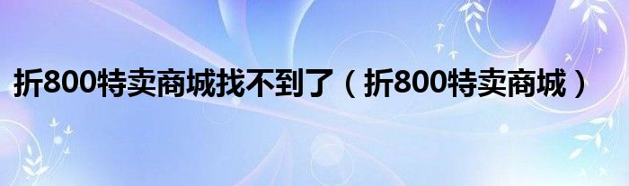 折800特卖商城找不到了（折800特卖商城）