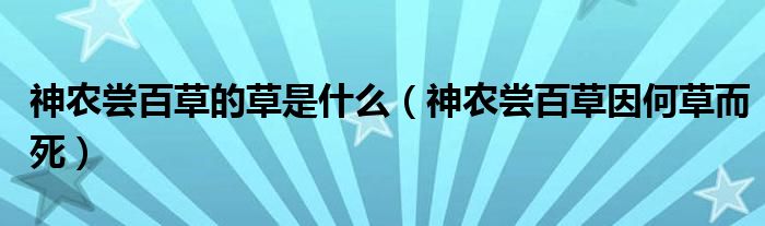 神农尝百草的草是什么（神农尝百草因何草而死）