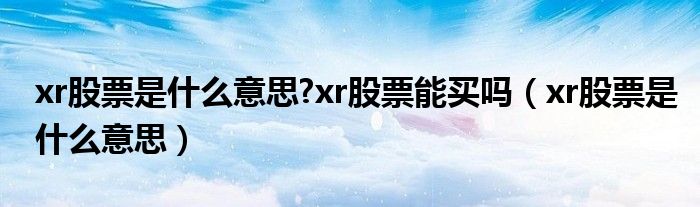 xr股票是什么意思?xr股票能买吗（xr股票是什么意思）