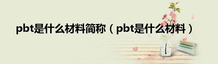 pbt是什么材料简称（pbt是什么材料）