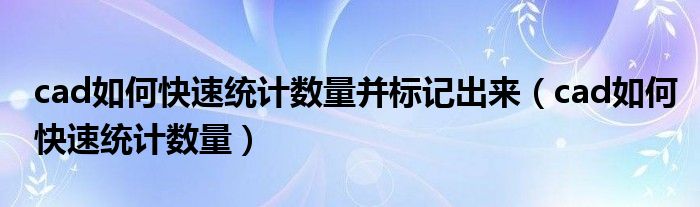 cad如何快速统计数量并标记出来（cad如何快速统计数量）