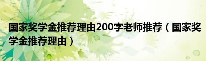 国家奖学金推荐理由200字老师推荐（国家奖学金推荐理由）