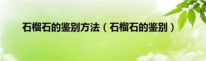 石榴石的鉴别方法（石榴石的鉴别）